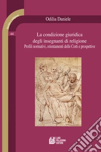 La condizione giuridica degli insegnanti di religione. Profili normativi, orientamenti delle Corti e prospettive libro