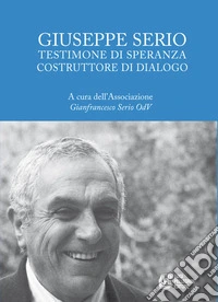 Giuseppe Serio. Testimone di speranza costruttore di dialogo libro