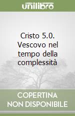 Cristo 5.0. Vescovo nel tempo della complessità libro