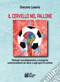 Il cervello nel pallone. Patologie neurodegenerative, oncologiche, cardiocircolatorie nel calcio e negli sport di contatto libro