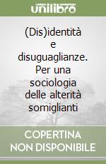 (Dis)identità e disuguaglianze. Per una sociologia delle alterità somiglianti libro