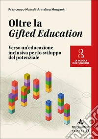 Oltre la Gifted Education. Verso un'educazione inclusiva per lo sviluppo del potenziale libro
