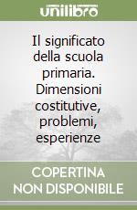 Il significato della scuola primaria. Dimensioni costitutive, problemi, esperienze libro