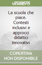 La scuola che piace. Contesti inclusivi e approcci didattici innovativi libro