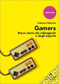 Gamers. Breve storia dei videogiochi e degli esports libro