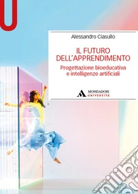 Il futuro dell'apprendimento. Progettazione bioeducativa e intelligenze artificiali libro