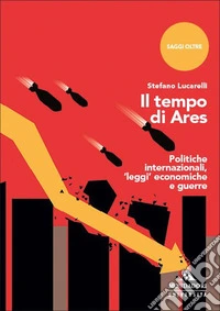 Il tempo di Ares. Politiche internazionali, «leggi» economiche e guerre libro