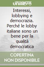 Interessi, lobbying e democrazia. Perché le lobby italiane sono un bene per la qualità democratica libro