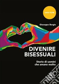 Divenire bisessuali. Storie di uomini che amano molto libro