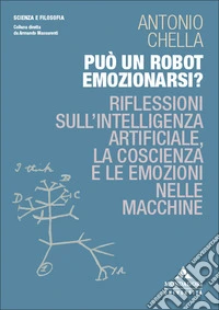 Può un robot emozionarsi? Riflessioni sull'intelligenza artificiale, la coscienza e le emozioni nelle macchine libro