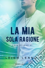 La mia sola ragione. Love is love. Vol. 1 libro