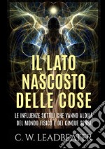 Il lato nascosto delle cose. Le influenze sottili che vanno aldilà del mondo fisico e dei cinque sensi libro