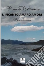 L'incanto amaro amore. Poesie d'amore