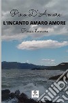 L'incanto amaro amore. Poesie d'amore libro di D'Amore Pino