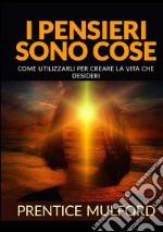 I pensieri sono cose. Come utilizzarli per creare la vita che desideri libro