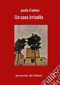 Un caso irrisolto. Femminicidio alla Balduina libro