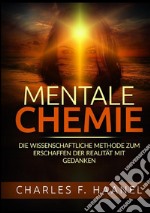 Mentale Chemie. Die wissenschaftliche Methode zum Erschaffen der Realität mit Gedanken libro