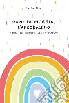 Dopo la pioggia, l'arcobaleno. 7 passi per riparare cuori in frantumi libro