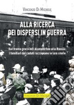 Alla ricerca dei dispersi in guerra. Dal fronte greco a El Alamein fino alla Russia: i familiari dei caduti raccontano le loro storie libro