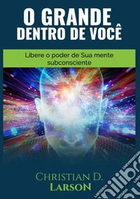 O grande dentro de você. Libere o poder de sua mente subconsciente