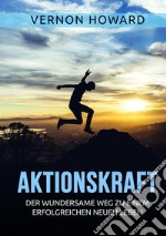 Aktionskraft. Der wundersame Weg zu einem erfolgreichen neuen Leben