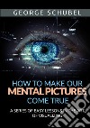 How to make our mental pictures come true. A series of easy lessons in the art of visualizing libro