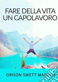 Fare della vita un capolavoro libro