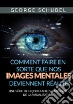 Comment faire en sorte que nos images mentales deviennent réalité. Une série de leçons faciles dans l'art de la visualisation