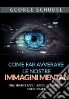 Come far avverare le nostre immagini mentali. Una serie di facili lezioni sull'arte di visualizzare libro di Schubel George