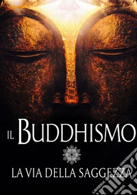 Il buddhismo. La via della saggezza