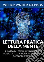 Lettura pratica della mente. Un corso di lezioni su transfert del pensiero, telepatia, correnti mentali, rapporto mentale libro