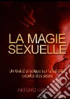 La magie sexuelle. Un traité pratique sur la science occulte des sexes libro di Kremer Arturo