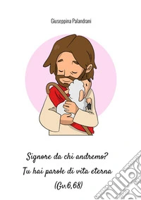 Signore da chi andremo? Tu hai parole di vita eterna (Gv.6,68) libro