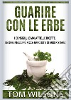 Guarire con le erbe. I consigli, le malattie, le ricette, le dosi nella più ricca raccolta di erboristeria libro