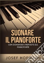 Suonare il pianoforte. Con domande e risposte sul pianoforte libro