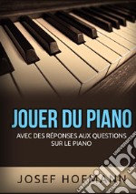 Jouer du piano. Avec des réponses aux questions sur le piano libro