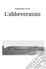 L'abbeveratoio. Storie e racconti di Quinto Bianco