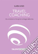 Travel coaching. Dis-orientarsi e scoprire la magia della vita libro