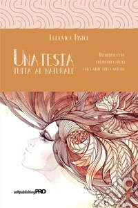 Una testa tutta al naturale. Prendersi cura dei propri capelli con l'aiuto della natura libro