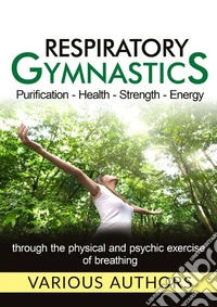 Respiratory gymnastics. Purification, health, strength, energy libro