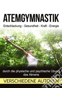 Atemgymnastik. Entschlackung, Gesundheit, Kraft, Energie libro
