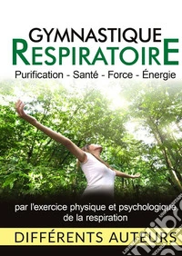 Gymnastique respiratoire. Purification, santé, force, énergie libro