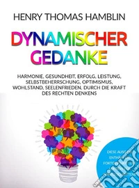 Dynamischer Gedanke. Harmonie, Gesundheit, Erfolg, Leistung, Selbstbeherrschung, Optimismus, Wohlstand, Seelenfrieden, durch die Kraft des rechten Denkens libro
