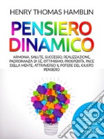 Pensiero dinamico. Armonia, salute, successo, realizzazione, padronanza di sé, ottimismo, prosperità, pace della mente, attraverso il potere del giusto pensiero libro