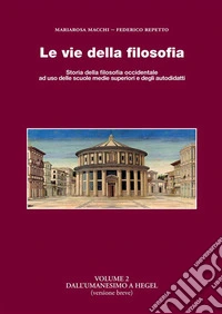 Le vie della filosofia. Storia della filosofia occidentale ad uso delle scuole medie superiori e degli autodidatti. Vol. 2: Dall'umanesimo a Hegel (versione breve) libro