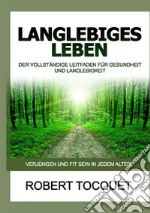 Langlebiges Leben. Der vollständige Leitfaden für Gesundheit und Langlebigkeit libro