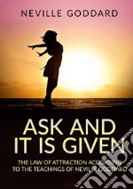 Ask and it is given. The law of attraction according to the teachings of Neville Goddard libro