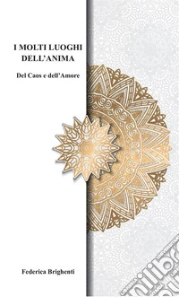 I molti luoghi dell'anima. Del caos e dell'amore libro