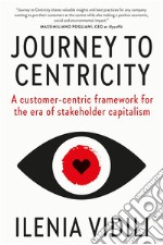 Journey to Centricity. A customer-centric framework for the era of stakeholder capitalism libro