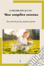 Una semplice carezza. Raccolta di poesie, pensieri, parole libro